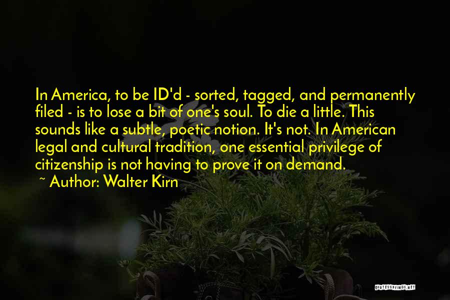 Walter Kirn Quotes: In America, To Be Id'd - Sorted, Tagged, And Permanently Filed - Is To Lose A Bit Of One's Soul.