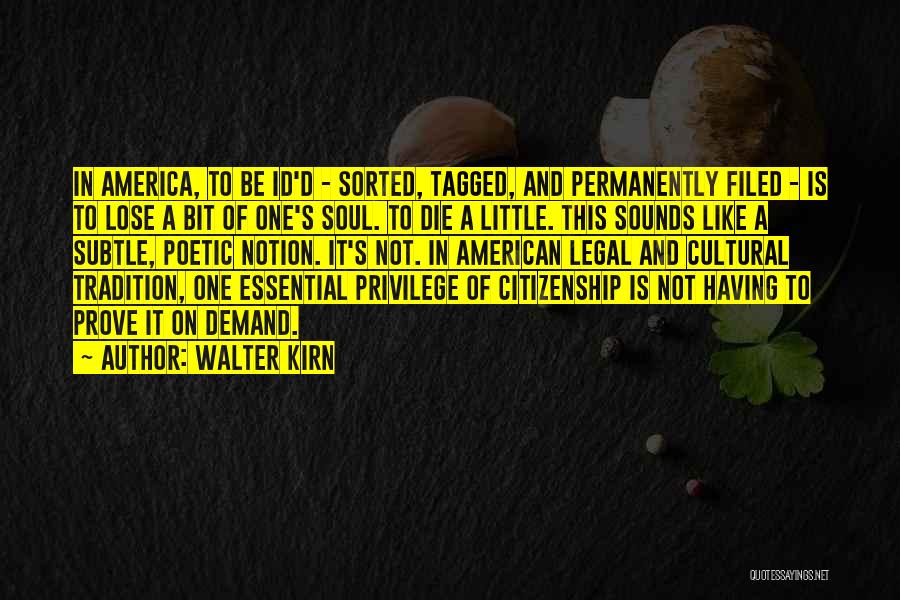 Walter Kirn Quotes: In America, To Be Id'd - Sorted, Tagged, And Permanently Filed - Is To Lose A Bit Of One's Soul.