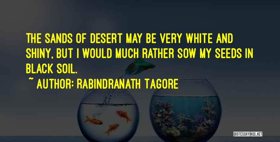 Rabindranath Tagore Quotes: The Sands Of Desert May Be Very White And Shiny, But I Would Much Rather Sow My Seeds In Black