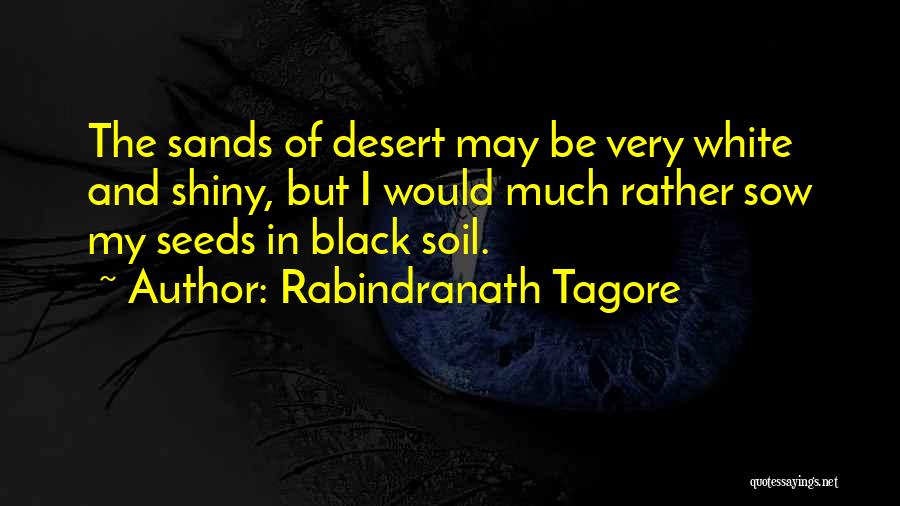 Rabindranath Tagore Quotes: The Sands Of Desert May Be Very White And Shiny, But I Would Much Rather Sow My Seeds In Black