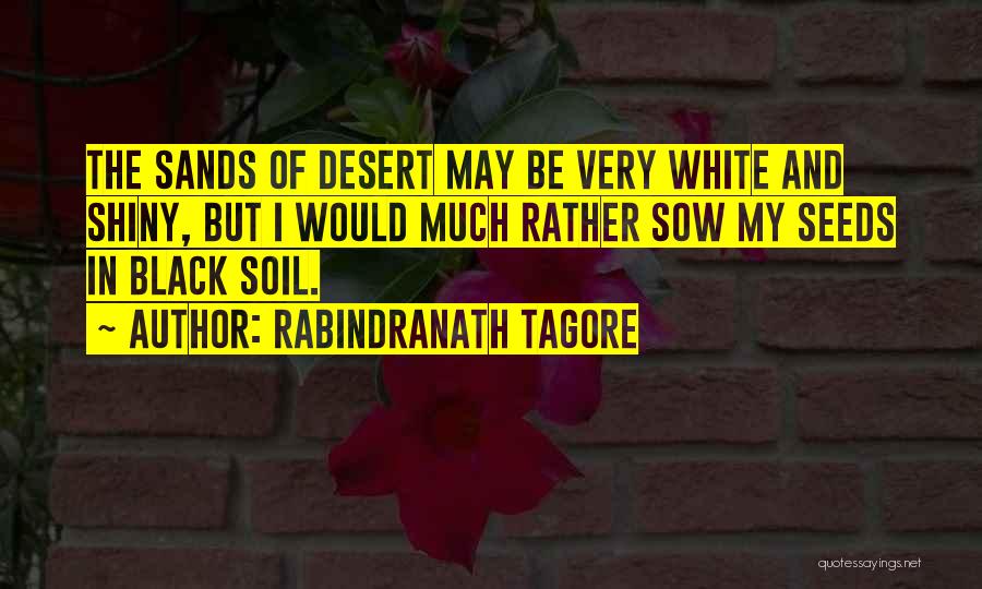 Rabindranath Tagore Quotes: The Sands Of Desert May Be Very White And Shiny, But I Would Much Rather Sow My Seeds In Black