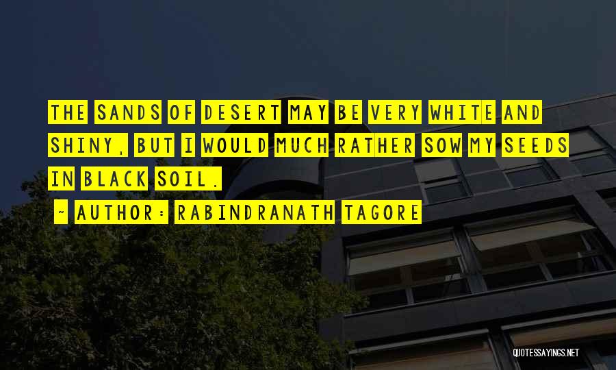 Rabindranath Tagore Quotes: The Sands Of Desert May Be Very White And Shiny, But I Would Much Rather Sow My Seeds In Black