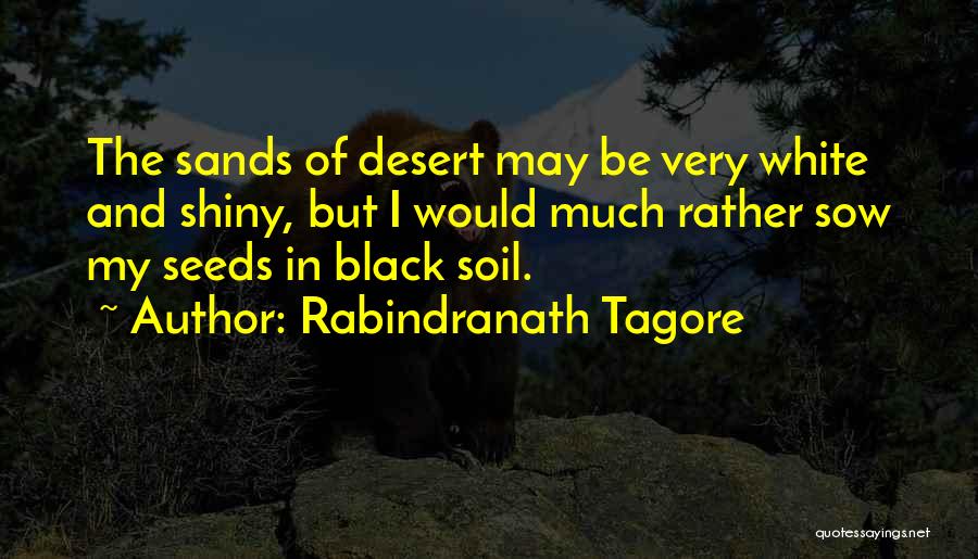 Rabindranath Tagore Quotes: The Sands Of Desert May Be Very White And Shiny, But I Would Much Rather Sow My Seeds In Black