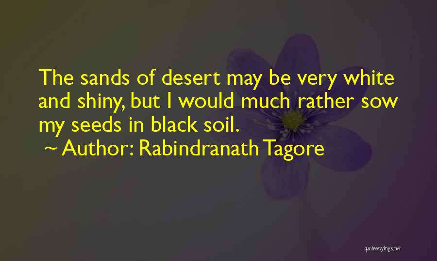 Rabindranath Tagore Quotes: The Sands Of Desert May Be Very White And Shiny, But I Would Much Rather Sow My Seeds In Black