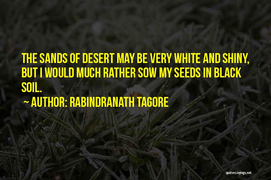 Rabindranath Tagore Quotes: The Sands Of Desert May Be Very White And Shiny, But I Would Much Rather Sow My Seeds In Black