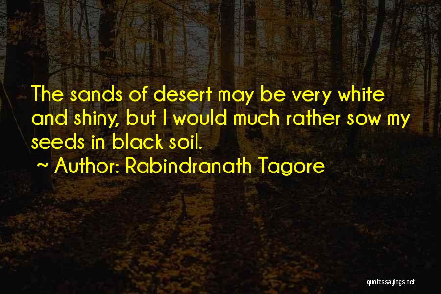 Rabindranath Tagore Quotes: The Sands Of Desert May Be Very White And Shiny, But I Would Much Rather Sow My Seeds In Black