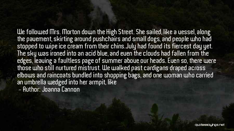 Joanna Cannon Quotes: We Followed Mrs. Morton Down The High Street. She Sailed, Like A Vessel, Along The Pavement, Skirting Around Pushchairs And