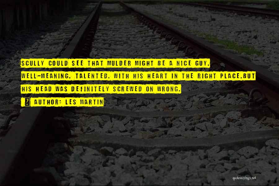 Les Martin Quotes: Scully Could See That Mulder Might Be A Nice Guy. Well-meaning. Talented. With His Heart In The Right Place.but His