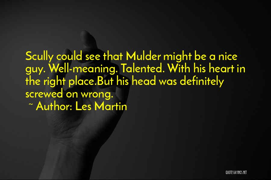 Les Martin Quotes: Scully Could See That Mulder Might Be A Nice Guy. Well-meaning. Talented. With His Heart In The Right Place.but His