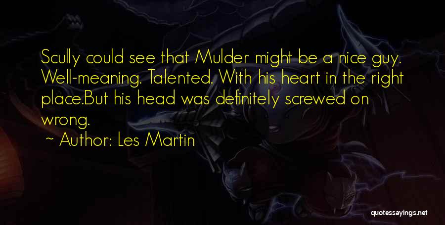 Les Martin Quotes: Scully Could See That Mulder Might Be A Nice Guy. Well-meaning. Talented. With His Heart In The Right Place.but His