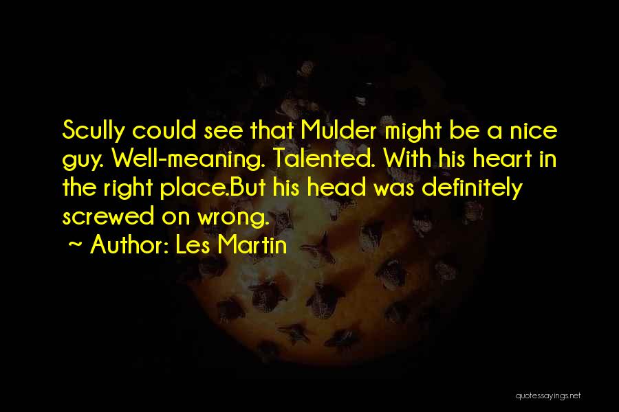 Les Martin Quotes: Scully Could See That Mulder Might Be A Nice Guy. Well-meaning. Talented. With His Heart In The Right Place.but His