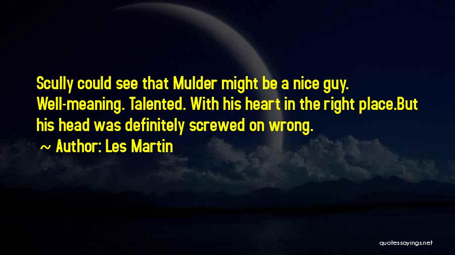 Les Martin Quotes: Scully Could See That Mulder Might Be A Nice Guy. Well-meaning. Talented. With His Heart In The Right Place.but His