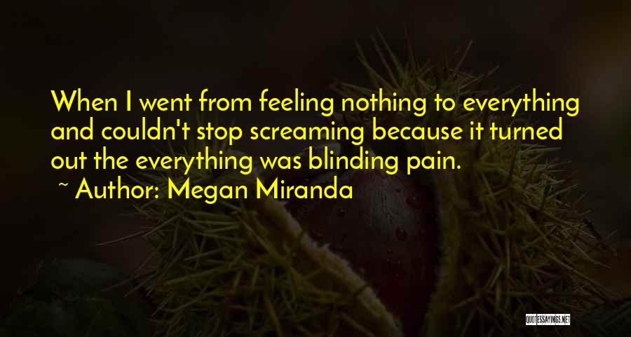 Megan Miranda Quotes: When I Went From Feeling Nothing To Everything And Couldn't Stop Screaming Because It Turned Out The Everything Was Blinding