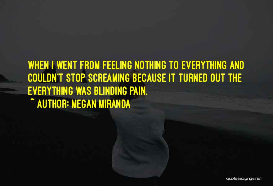 Megan Miranda Quotes: When I Went From Feeling Nothing To Everything And Couldn't Stop Screaming Because It Turned Out The Everything Was Blinding