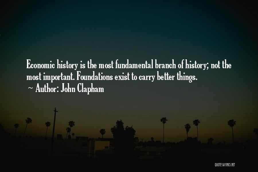 John Clapham Quotes: Economic History Is The Most Fundamental Branch Of History; Not The Most Important. Foundations Exist To Carry Better Things.