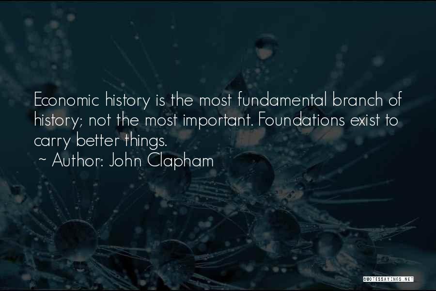 John Clapham Quotes: Economic History Is The Most Fundamental Branch Of History; Not The Most Important. Foundations Exist To Carry Better Things.