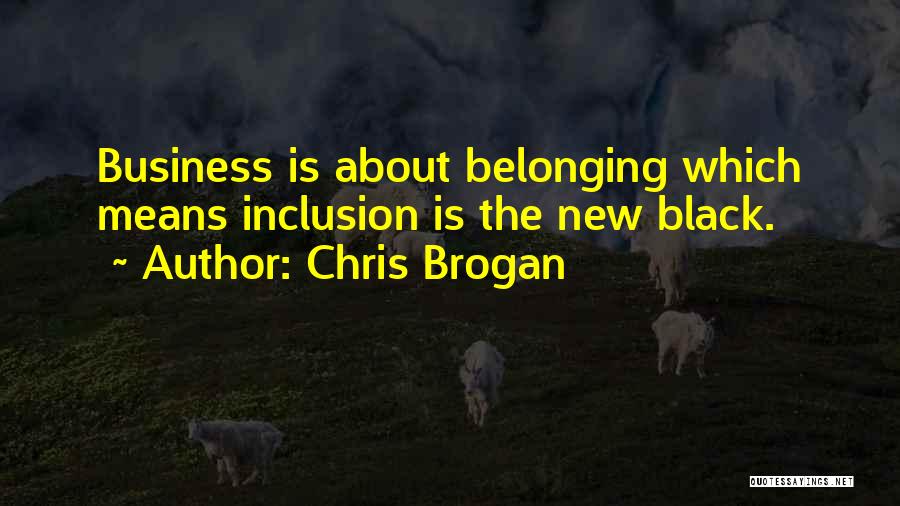 Chris Brogan Quotes: Business Is About Belonging Which Means Inclusion Is The New Black.
