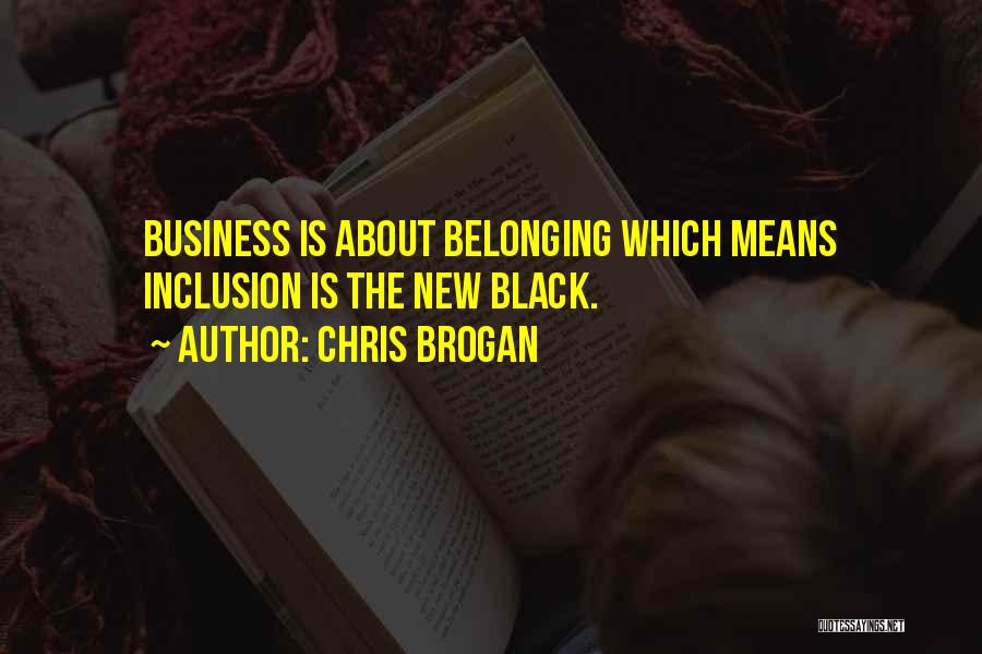 Chris Brogan Quotes: Business Is About Belonging Which Means Inclusion Is The New Black.