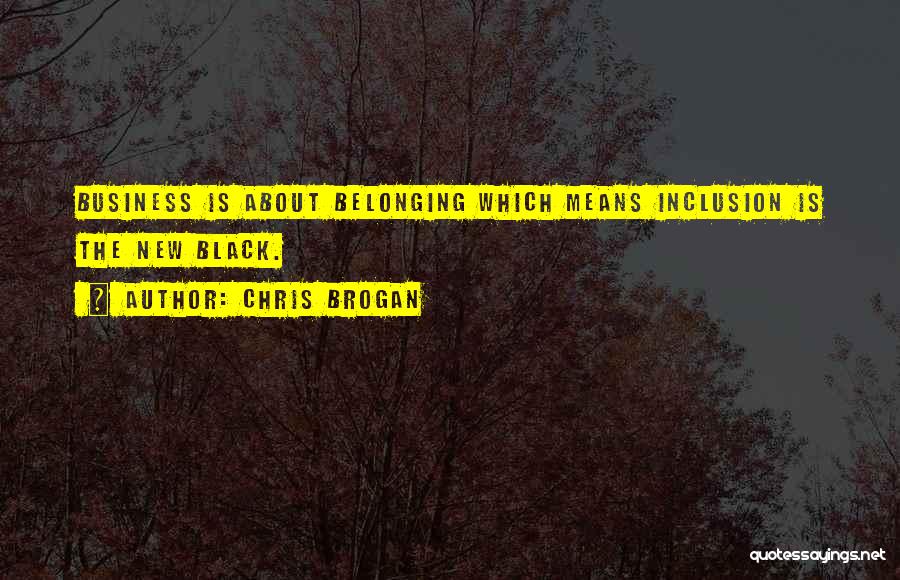 Chris Brogan Quotes: Business Is About Belonging Which Means Inclusion Is The New Black.