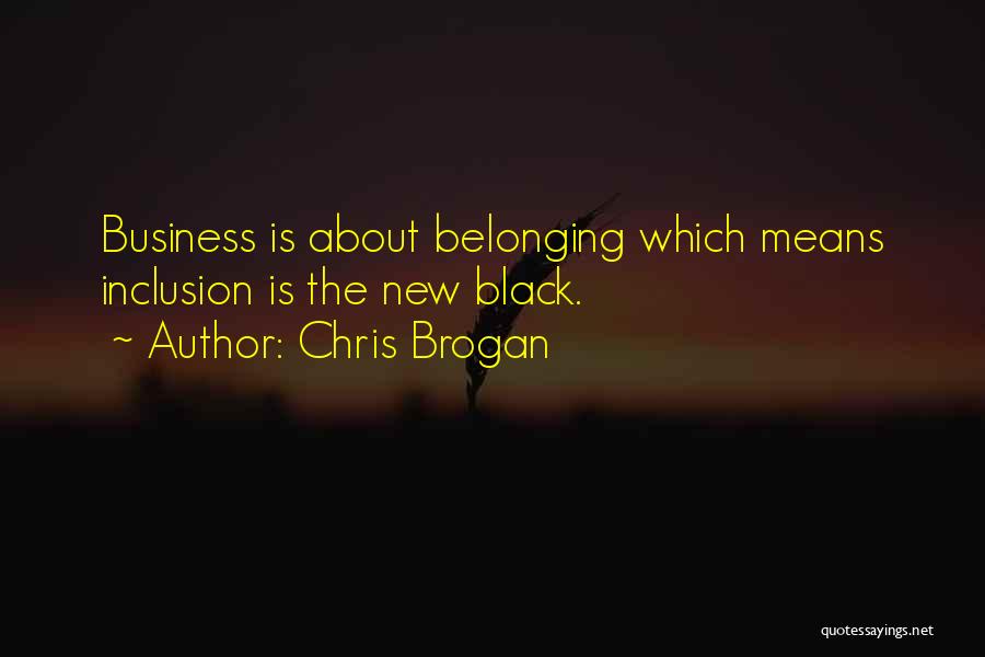 Chris Brogan Quotes: Business Is About Belonging Which Means Inclusion Is The New Black.