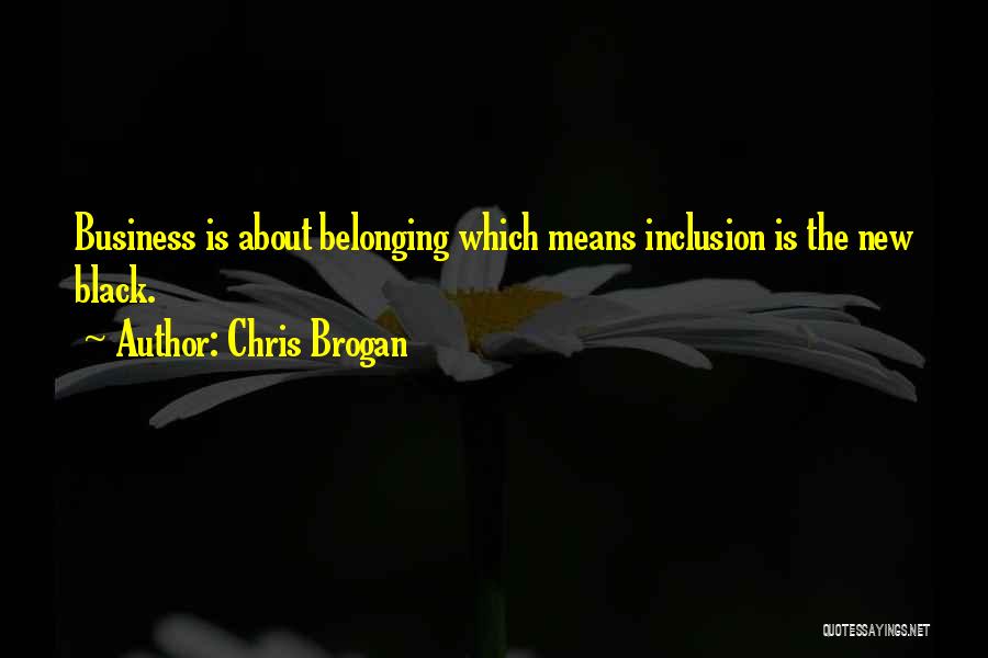 Chris Brogan Quotes: Business Is About Belonging Which Means Inclusion Is The New Black.