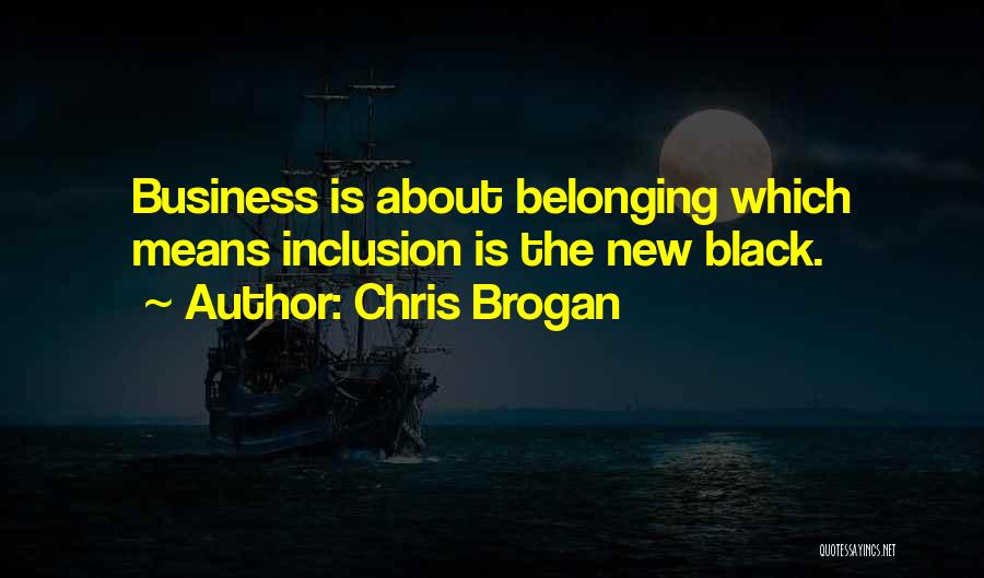 Chris Brogan Quotes: Business Is About Belonging Which Means Inclusion Is The New Black.