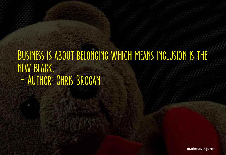 Chris Brogan Quotes: Business Is About Belonging Which Means Inclusion Is The New Black.