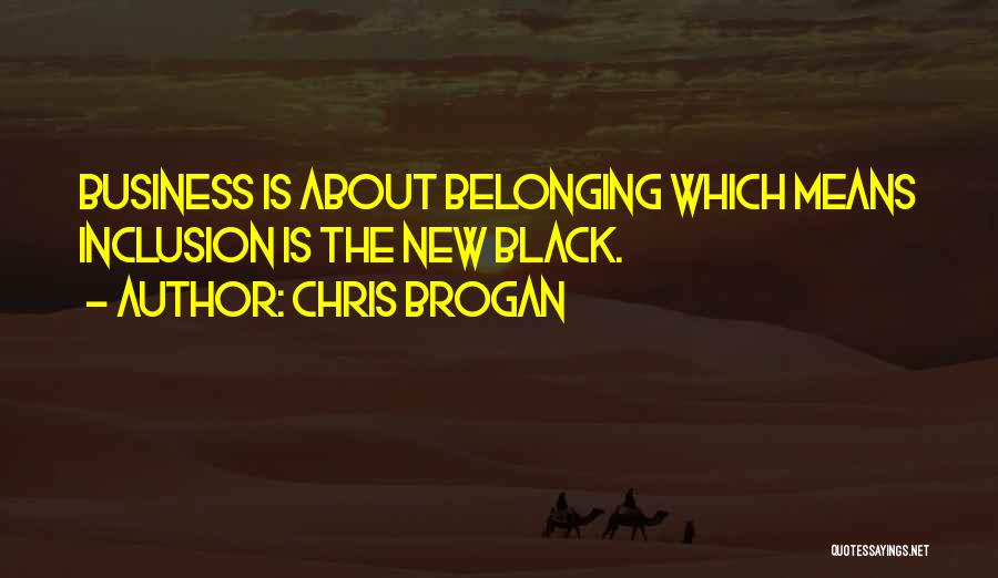 Chris Brogan Quotes: Business Is About Belonging Which Means Inclusion Is The New Black.