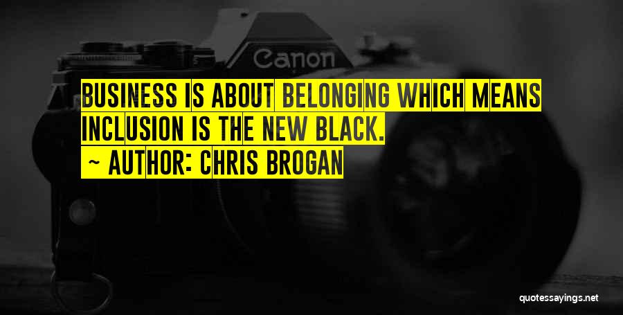 Chris Brogan Quotes: Business Is About Belonging Which Means Inclusion Is The New Black.