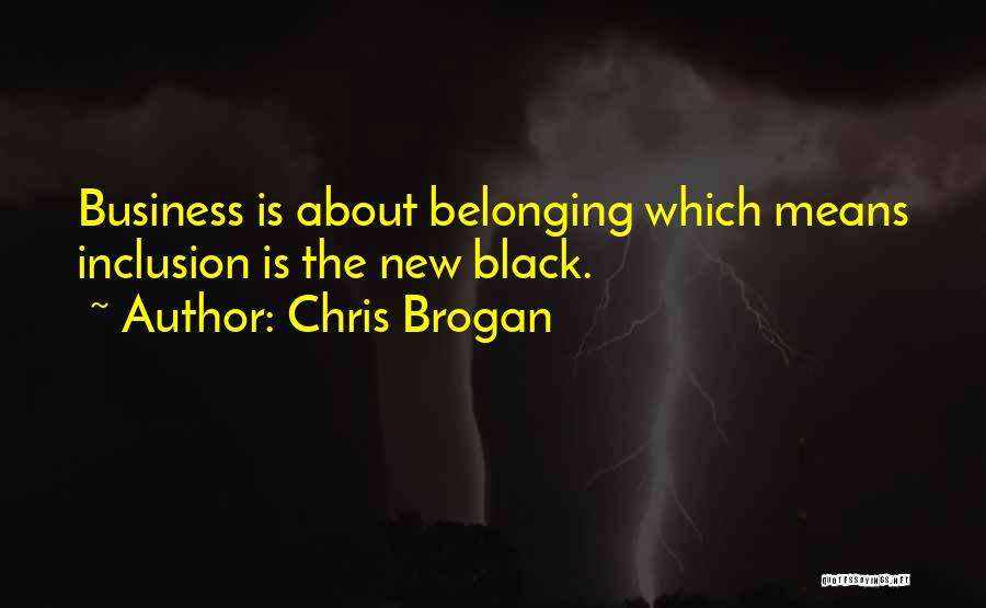 Chris Brogan Quotes: Business Is About Belonging Which Means Inclusion Is The New Black.