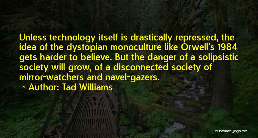 Tad Williams Quotes: Unless Technology Itself Is Drastically Repressed, The Idea Of The Dystopian Monoculture Like Orwell's 1984 Gets Harder To Believe. But