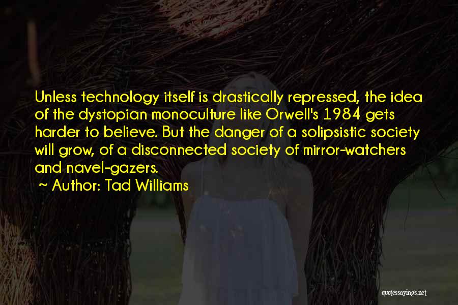 Tad Williams Quotes: Unless Technology Itself Is Drastically Repressed, The Idea Of The Dystopian Monoculture Like Orwell's 1984 Gets Harder To Believe. But