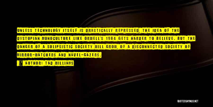 Tad Williams Quotes: Unless Technology Itself Is Drastically Repressed, The Idea Of The Dystopian Monoculture Like Orwell's 1984 Gets Harder To Believe. But