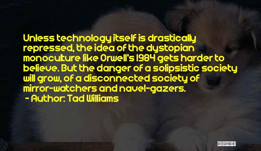 Tad Williams Quotes: Unless Technology Itself Is Drastically Repressed, The Idea Of The Dystopian Monoculture Like Orwell's 1984 Gets Harder To Believe. But