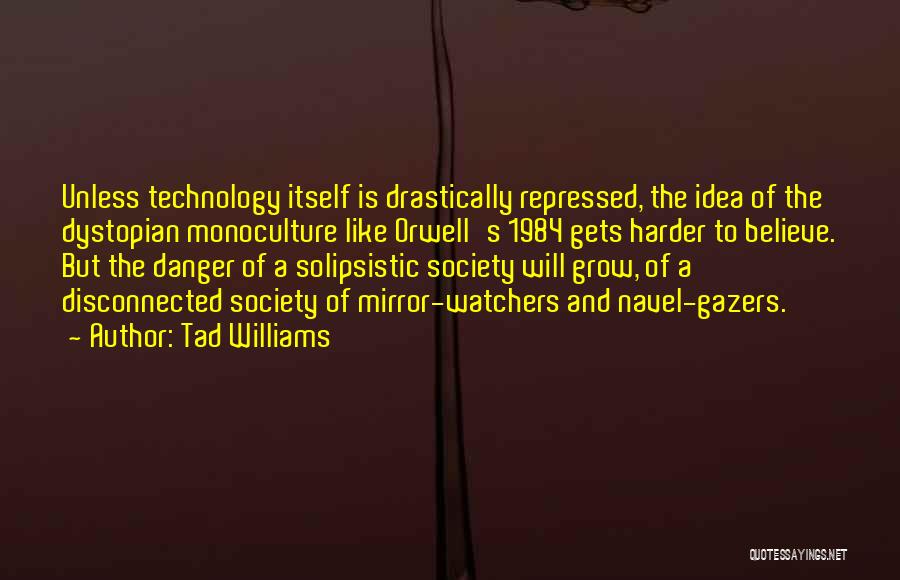 Tad Williams Quotes: Unless Technology Itself Is Drastically Repressed, The Idea Of The Dystopian Monoculture Like Orwell's 1984 Gets Harder To Believe. But