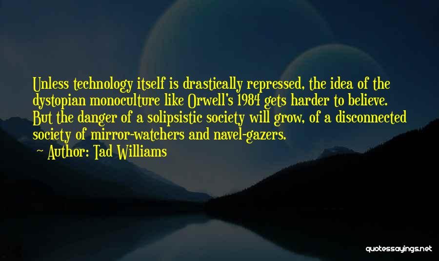 Tad Williams Quotes: Unless Technology Itself Is Drastically Repressed, The Idea Of The Dystopian Monoculture Like Orwell's 1984 Gets Harder To Believe. But