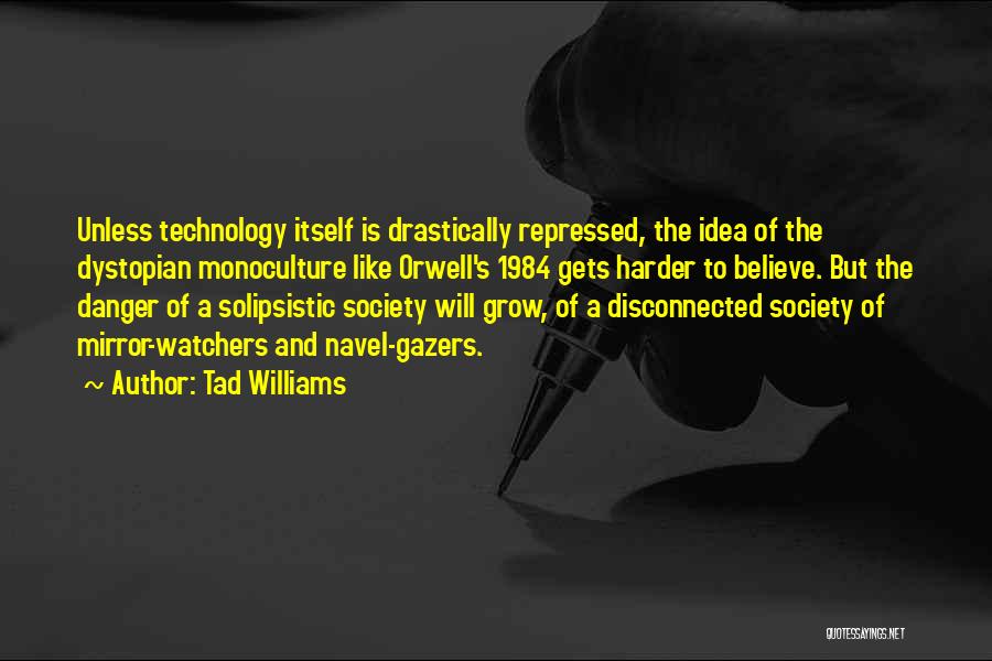 Tad Williams Quotes: Unless Technology Itself Is Drastically Repressed, The Idea Of The Dystopian Monoculture Like Orwell's 1984 Gets Harder To Believe. But