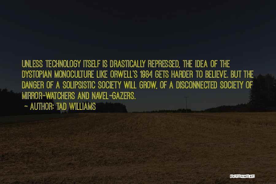 Tad Williams Quotes: Unless Technology Itself Is Drastically Repressed, The Idea Of The Dystopian Monoculture Like Orwell's 1984 Gets Harder To Believe. But