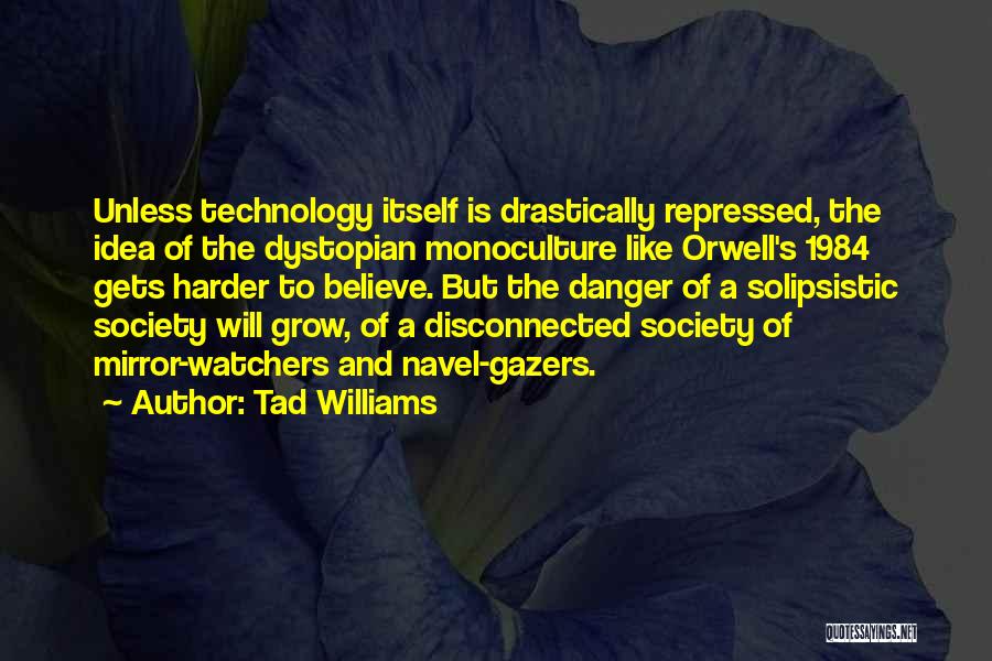 Tad Williams Quotes: Unless Technology Itself Is Drastically Repressed, The Idea Of The Dystopian Monoculture Like Orwell's 1984 Gets Harder To Believe. But