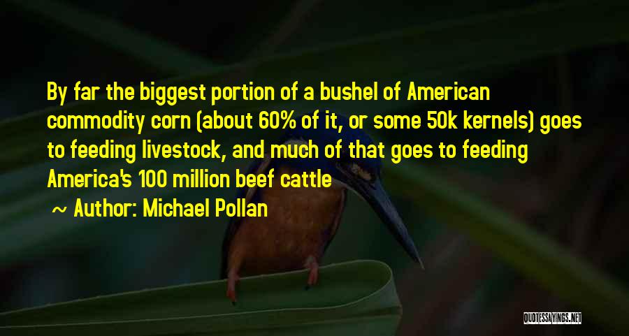 Michael Pollan Quotes: By Far The Biggest Portion Of A Bushel Of American Commodity Corn (about 60% Of It, Or Some 50k Kernels)