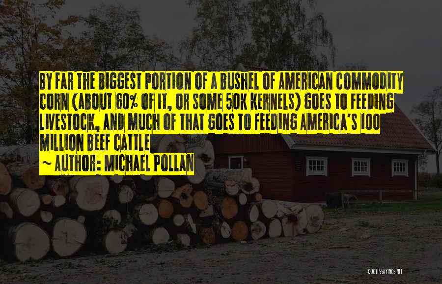 Michael Pollan Quotes: By Far The Biggest Portion Of A Bushel Of American Commodity Corn (about 60% Of It, Or Some 50k Kernels)