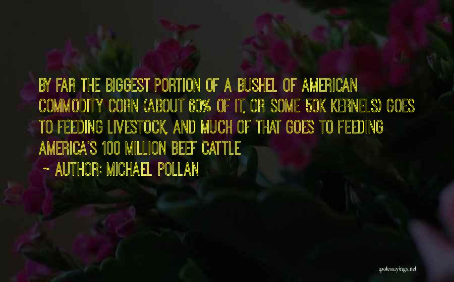 Michael Pollan Quotes: By Far The Biggest Portion Of A Bushel Of American Commodity Corn (about 60% Of It, Or Some 50k Kernels)