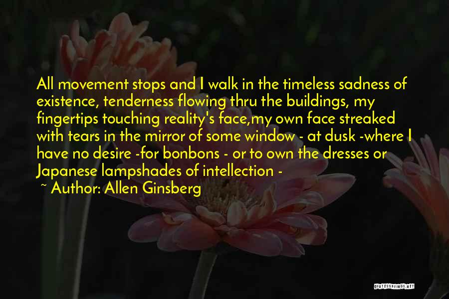 Allen Ginsberg Quotes: All Movement Stops And I Walk In The Timeless Sadness Of Existence, Tenderness Flowing Thru The Buildings, My Fingertips Touching