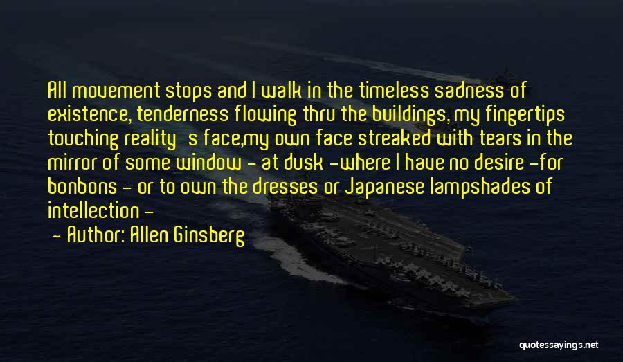 Allen Ginsberg Quotes: All Movement Stops And I Walk In The Timeless Sadness Of Existence, Tenderness Flowing Thru The Buildings, My Fingertips Touching