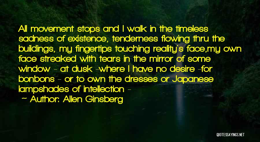 Allen Ginsberg Quotes: All Movement Stops And I Walk In The Timeless Sadness Of Existence, Tenderness Flowing Thru The Buildings, My Fingertips Touching