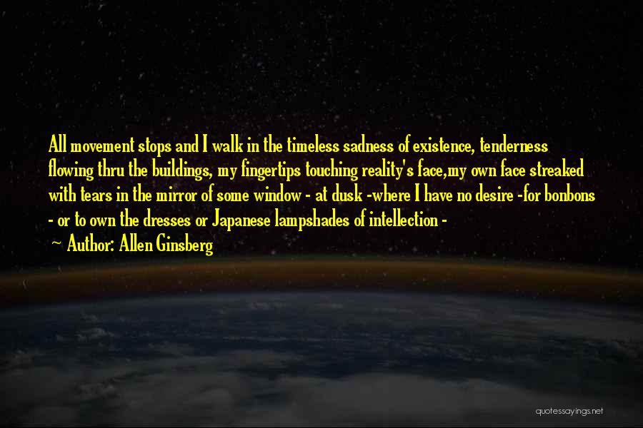 Allen Ginsberg Quotes: All Movement Stops And I Walk In The Timeless Sadness Of Existence, Tenderness Flowing Thru The Buildings, My Fingertips Touching