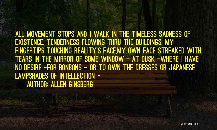 Allen Ginsberg Quotes: All Movement Stops And I Walk In The Timeless Sadness Of Existence, Tenderness Flowing Thru The Buildings, My Fingertips Touching