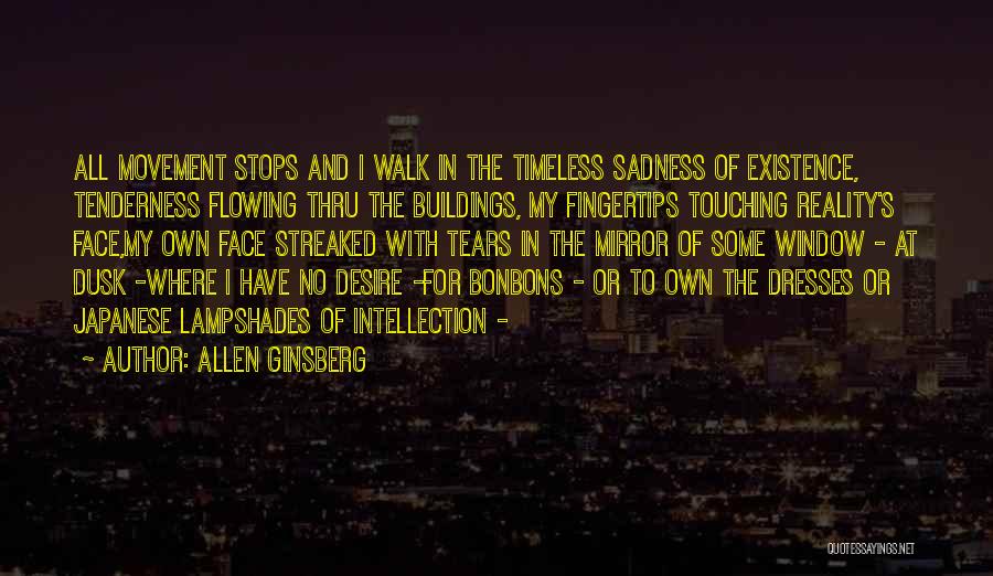 Allen Ginsberg Quotes: All Movement Stops And I Walk In The Timeless Sadness Of Existence, Tenderness Flowing Thru The Buildings, My Fingertips Touching