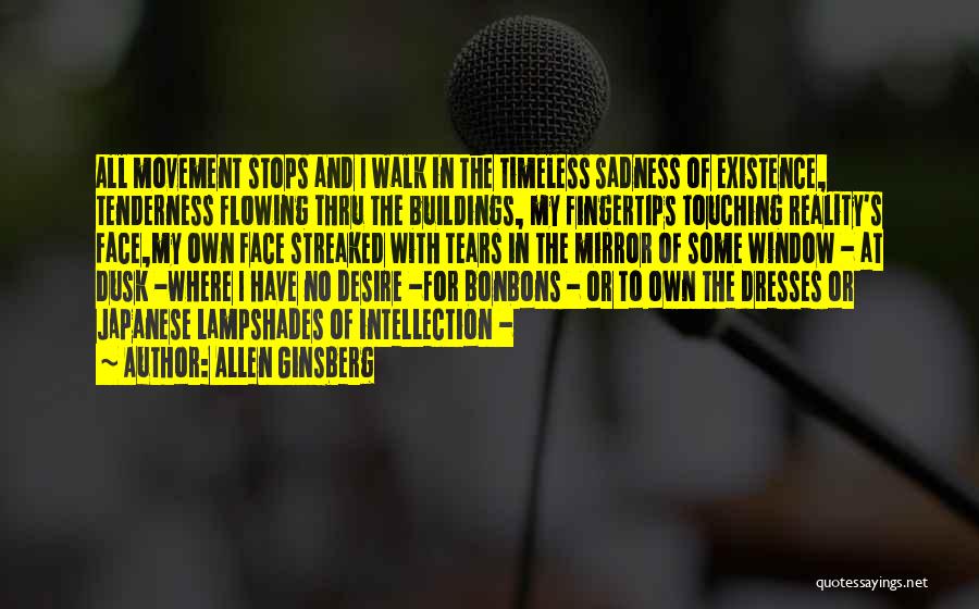 Allen Ginsberg Quotes: All Movement Stops And I Walk In The Timeless Sadness Of Existence, Tenderness Flowing Thru The Buildings, My Fingertips Touching