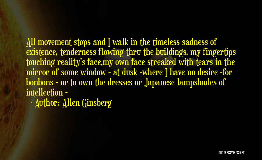 Allen Ginsberg Quotes: All Movement Stops And I Walk In The Timeless Sadness Of Existence, Tenderness Flowing Thru The Buildings, My Fingertips Touching